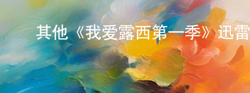 白艳明发布其他《我爱露西第一季》迅雷下载/在线观看/百度云-都市/情感-美剧天堂